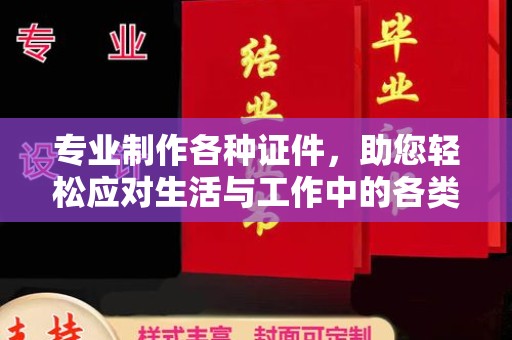 工业园区专业制作各种证件，助您轻松应对生活与工作中的各类需求